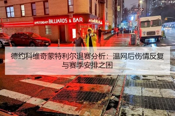 德约科维奇蒙特利尔退赛分析：温网后伤情反复与赛季安排之困